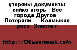 утеряны документы сайко игорь - Все города Другое » Потеряли   . Калмыкия респ.,Элиста г.